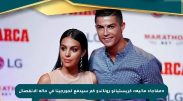 «مفاجأة مالية» كريستيانو رونالدو كم سيدفع لجورجينا في حالة الانفصال